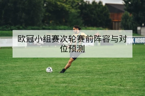 欧冠小组赛次轮赛前阵容与对位预测